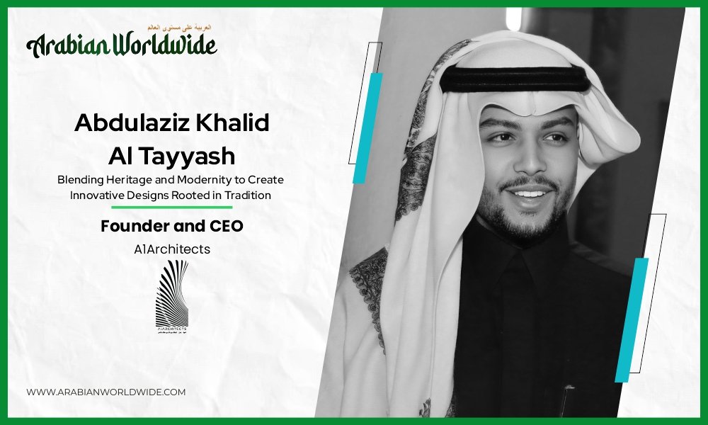 Abdulaziz Khalid Al Tayyash: Blending Heritage and Modernity to Create Innovative Designs Rooted in Tradition