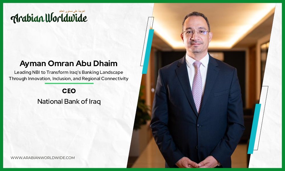 Ayman Omran Abu Dhaim: Leading NBI to Transform Iraq’s Banking Landscape Through Innovation, Inclusion, and Regional Connectivity