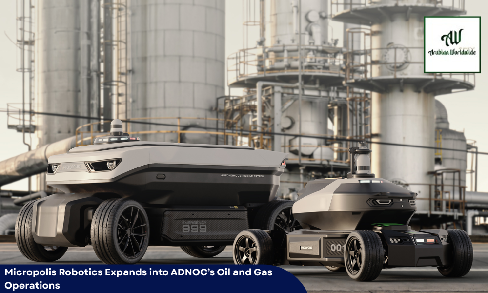 Micropolis Robotics Expands into ADNOC’s Oil & Gas Operations | Arebian World Wide Magazine